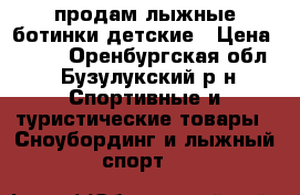 продам лыжные ботинки детские › Цена ­ 500 - Оренбургская обл., Бузулукский р-н Спортивные и туристические товары » Сноубординг и лыжный спорт   